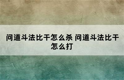 问道斗法比干怎么杀 问道斗法比干怎么打